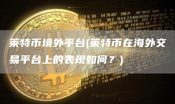莱特币境外平台 - 莱特币在海外交易平台上的表现如何？